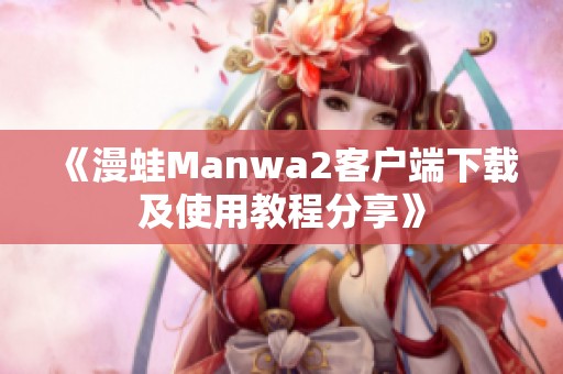 《漫蛙Manwa2客户端下载及使用教程分享》