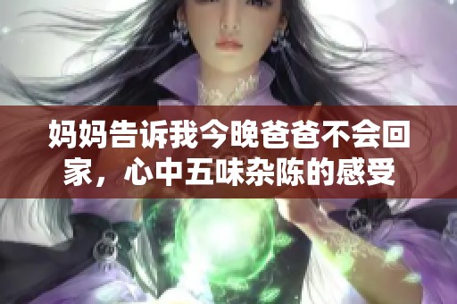 妈妈告诉我今晚爸爸不会回家，心中五味杂陈的感受