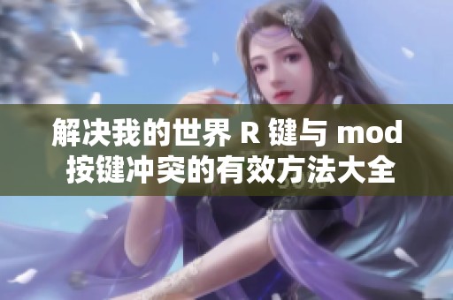 解决我的世界 R 键与 mod 按键冲突的有效方法大全