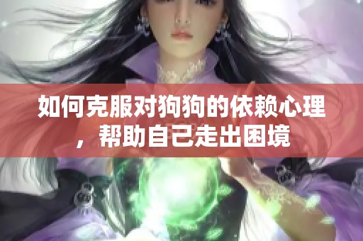 如何克服对狗狗的依赖心理，帮助自己走出困境