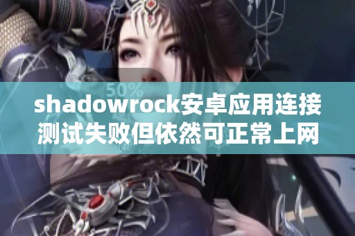 shadowrock安卓应用连接测试失败但依然可正常上网解决方案分析