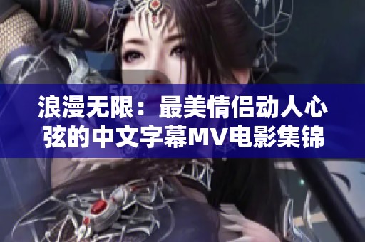 浪漫无限：最美情侣动人心弦的中文字幕MV电影集锦