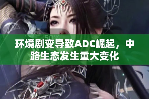 环境剧变导致ADC崛起，中路生态发生重大变化