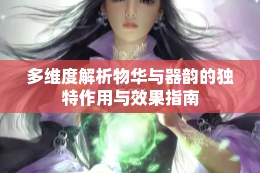 多维度解析物华与器韵的独特作用与效果指南