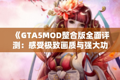 《GTA5MOD整合版全面评测：感受极致画质与强大功能的完美结合》