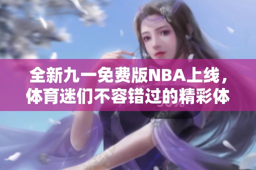 全新九一免费版NBA上线，体育迷们不容错过的精彩体验