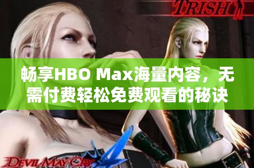 畅享HBO Max海量内容，无需付费轻松免费观看的秘诀