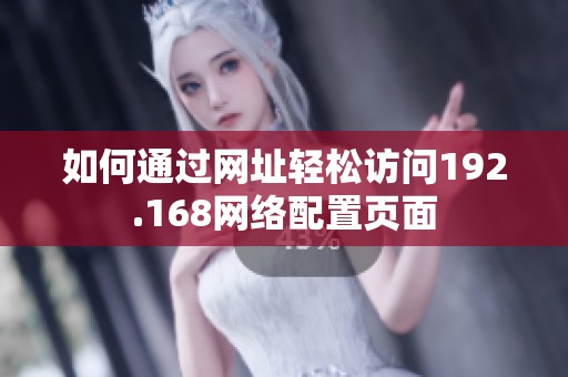 如何通过网址轻松访问192.168网络配置页面