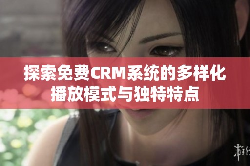 探索免费CRM系统的多样化播放模式与独特特点