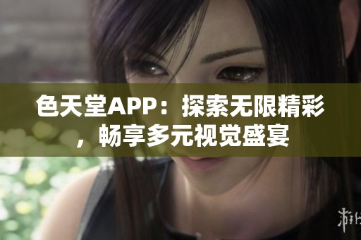 色天堂APP：探索无限精彩，畅享多元视觉盛宴