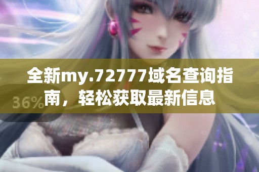 全新my.72777域名查询指南，轻松获取最新信息