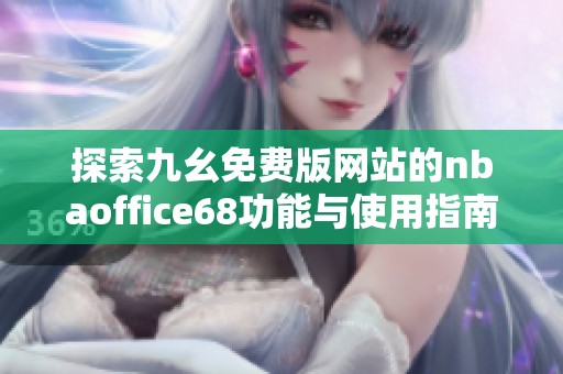 探索九幺免费版网站的nbaoffice68功能与使用指南