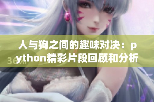 人与狗之间的趣味对决：python精彩片段回顾和分析