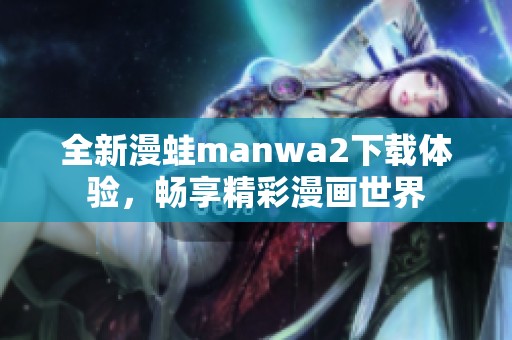 全新漫蛙manwa2下载体验，畅享精彩漫画世界