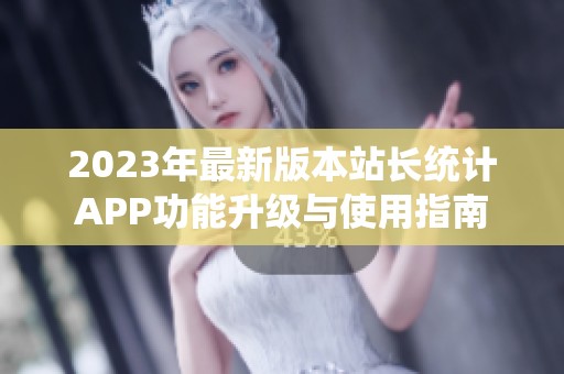 2023年最新版本站长统计APP功能升级与使用指南