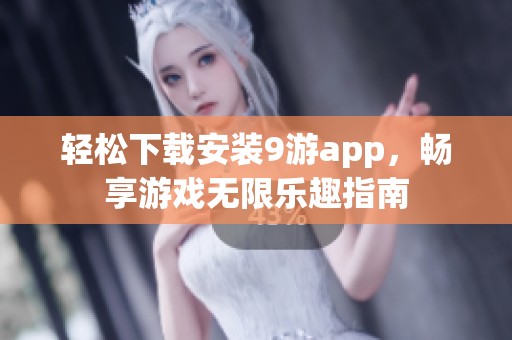 轻松下载安装9游app，畅享游戏无限乐趣指南