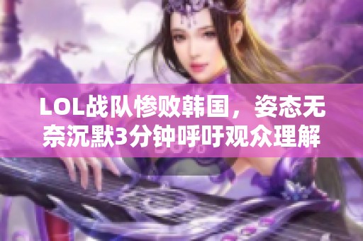 LOL战队惨败韩国，姿态无奈沉默3分钟呼吁观众理解