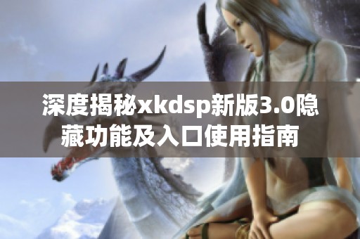 深度揭秘xkdsp新版3.0隐藏功能及入口使用指南