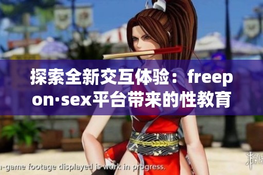 探索全新交互体验：freepon·sex平台带来的性教育革命