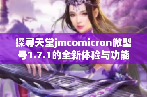 探寻天堂jmcomicron微型号1.7.1的全新体验与功能解析