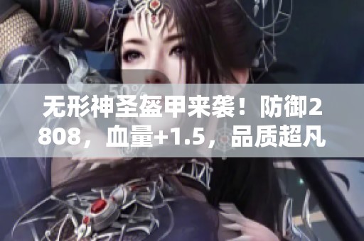 无形神圣盔甲来袭！防御2808，血量+1.5，品质超凡！