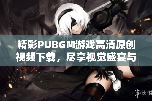 精彩PUBGM游戏高清原创视频下载，尽享视觉盛宴与战斗激情