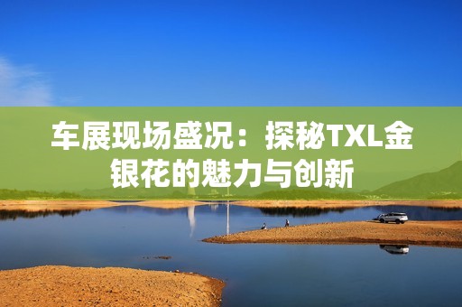 车展现场盛况：探秘TXL金银花的魅力与创新