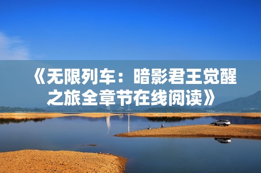 《无限列车：暗影君王觉醒之旅全章节在线阅读》