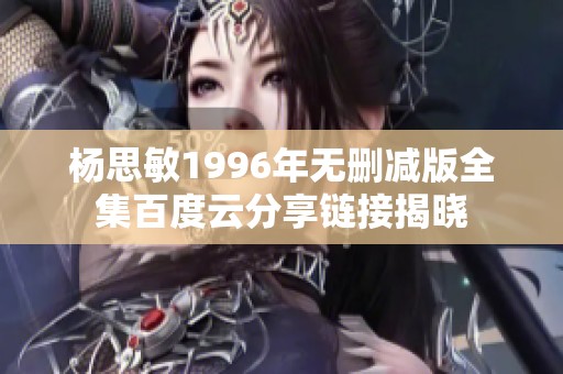 杨思敏1996年无删减版全集百度云分享链接揭晓