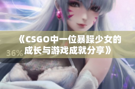 《CSGO中一位暴躁少女的成长与游戏成就分享》