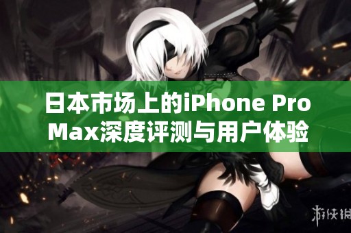 日本市场上的iPhone Pro Max深度评测与用户体验分享