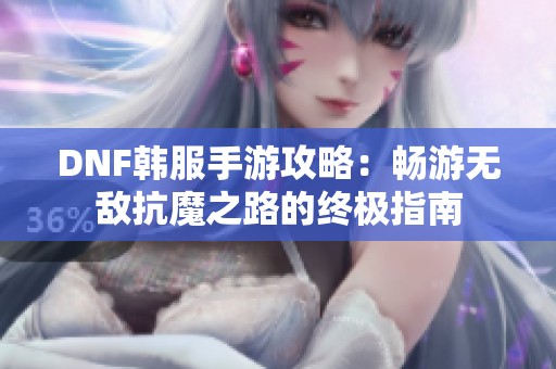 DNF韩服手游攻略：畅游无敌抗魔之路的终极指南