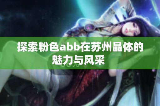 探索粉色abb在苏州晶体的魅力与风采 