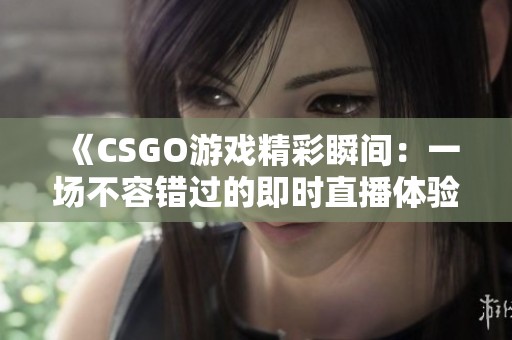 《CSGO游戏精彩瞬间：一场不容错过的即时直播体验》