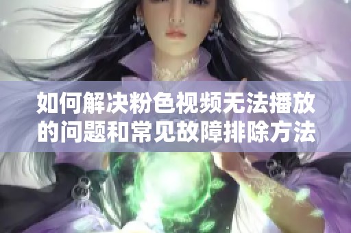 如何解决粉色视频无法播放的问题和常见故障排除方法