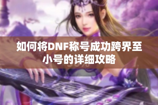 如何将DNF称号成功跨界至小号的详细攻略