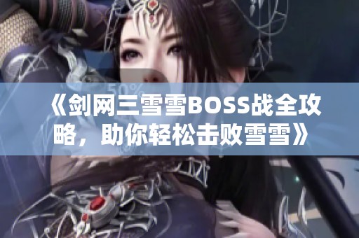 《剑网三雪雪BOSS战全攻略，助你轻松击败雪雪》