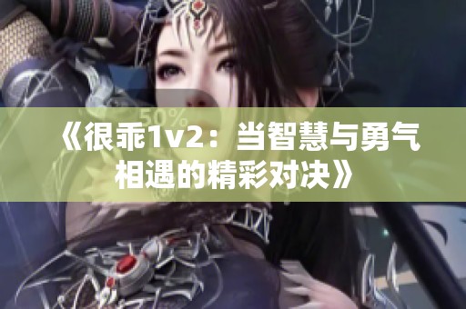 《很乖1v2：当智慧与勇气相遇的精彩对决》