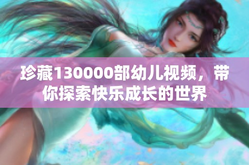 珍藏130000部幼儿视频，带你探索快乐成长的世界