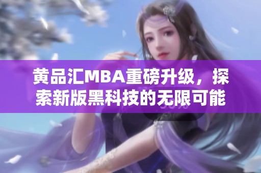 黄品汇MBA重磅升级，探索新版黑科技的无限可能