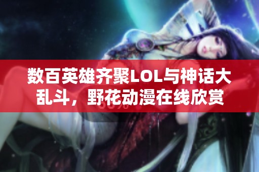 数百英雄齐聚LOL与神话大乱斗，野花动漫在线欣赏