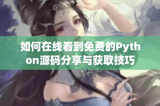 如何在线看到免费的Python源码分享与获取技巧