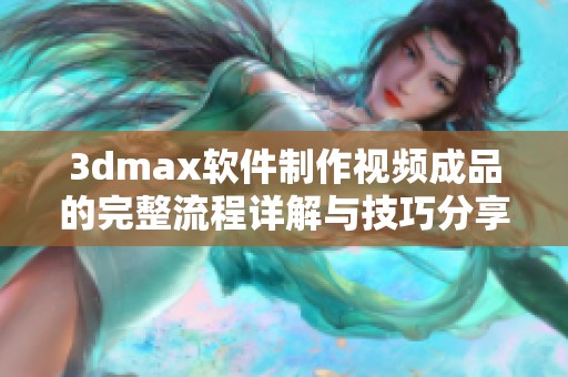 3dmax软件制作视频成品的完整流程详解与技巧分享