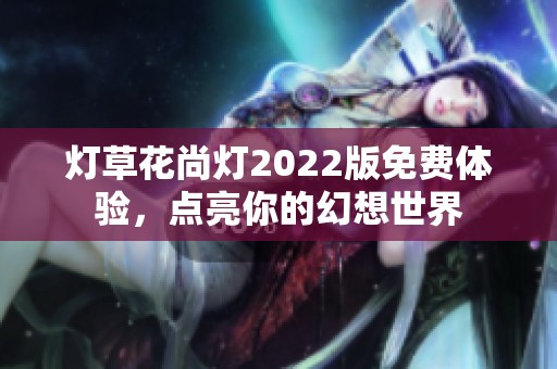 灯草花尚灯2022版免费体验，点亮你的幻想世界