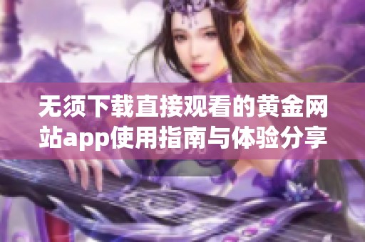 无须下载直接观看的黄金网站app使用指南与体验分享