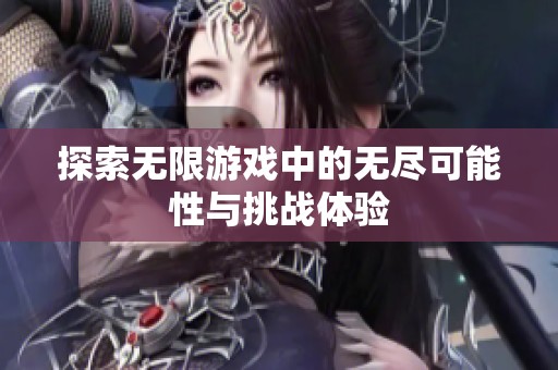 探索无限游戏中的无尽可能性与挑战体验