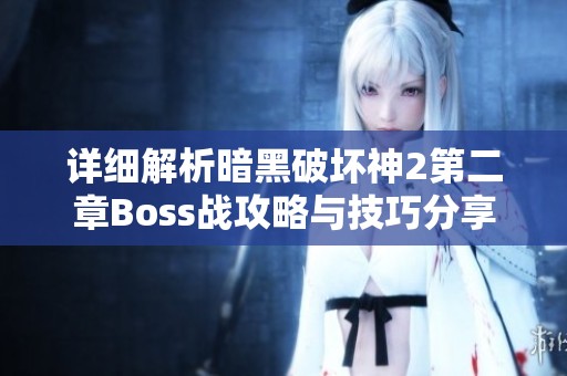 详细解析暗黑破坏神2第二章Boss战攻略与技巧分享