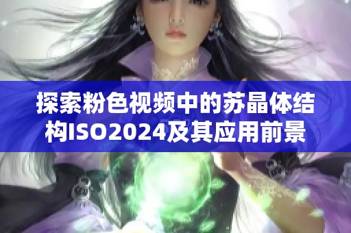 探索粉色视频中的苏晶体结构ISO2024及其应用前景