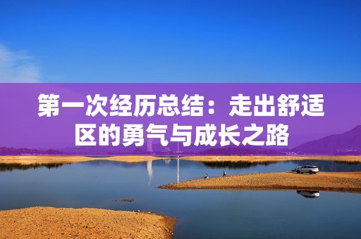 第一次经历总结：走出舒适区的勇气与成长之路