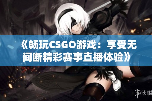 《畅玩CSGO游戏：享受无间断精彩赛事直播体验》